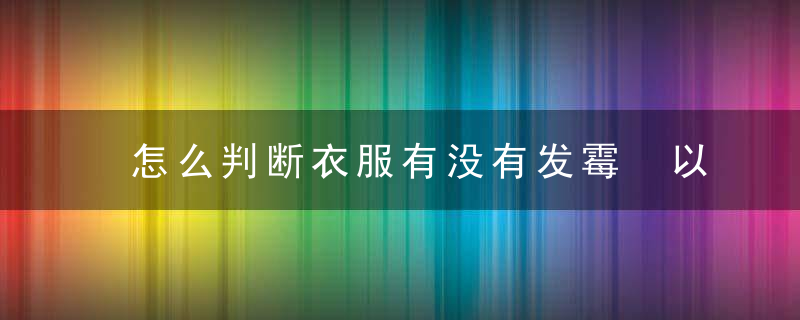 怎么判断衣服有没有发霉 以及如何预防衣服发霉